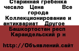 Старинная гребенка чесало › Цена ­ 350 - Все города Коллекционирование и антиквариат » Другое   . Башкортостан респ.,Караидельский р-н